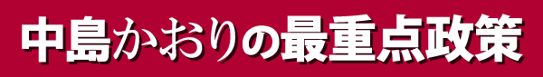 中島かおりの最重点政策